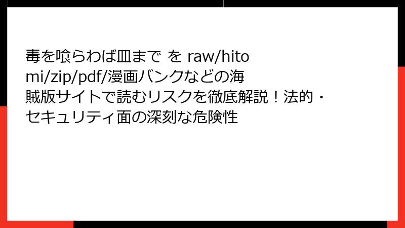 毒を喰らわば皿まで を raw/hitomi/zip/pdf/漫画バンクなどの海賊版サイトで読むリスクを徹底解説！法的・セキュリティ面の深刻な危険性