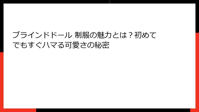ブラインドドール 制服の魅力とは？初めてでもすぐハマる可愛さの秘密