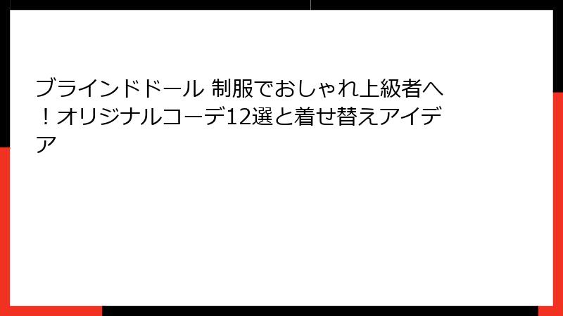 ブラインドドール 制服でおしゃれ上級者へ！オリジナルコーデ12選と着せ替えアイデア