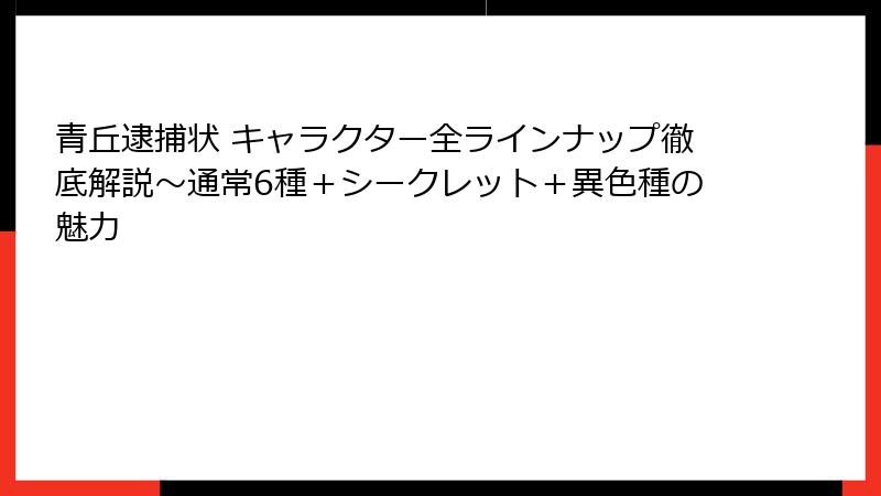 青丘逮捕状 キャラクター全ラインナップ徹底解説～通常6種＋シークレット＋異色種の魅力