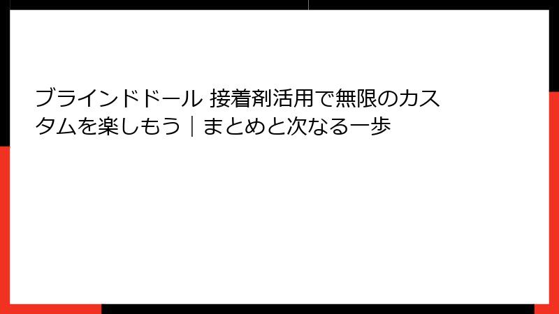 ブラインドドール 接着剤活用で無限のカスタムを楽しもう｜まとめと次なる一歩