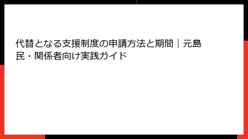 代替となる支援制度の申請方法と期間|元島民・関係者向け実践ガイド