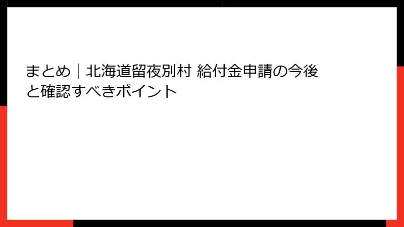 まとめ|北海道留夜別村 給付金申請の今後と確認すべきポイント