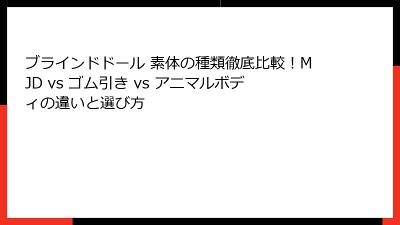 ブラインドドール 素体の種類徹底比較！MJD vs ゴム引き vs アニマルボディの違いと選び方