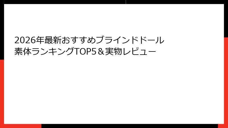 2026年最新おすすめブラインドドール 素体ランキングTOP5＆実物レビュー