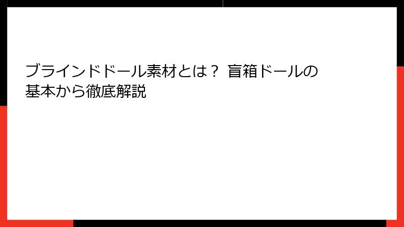 ブラインドドール素材とは？ 盲箱ドールの基本から徹底解説
