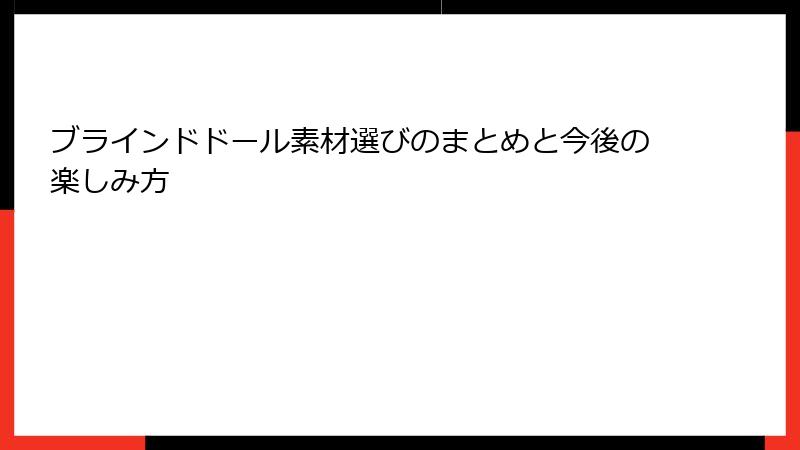 ブラインドドール素材選びのまとめと今後の楽しみ方