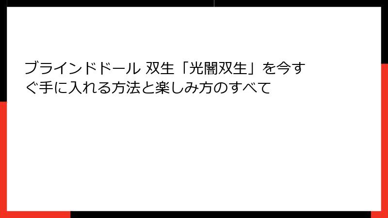 ブラインドドール 双生「光闇双生」を今すぐ手に入れる方法と楽しみ方のすべて