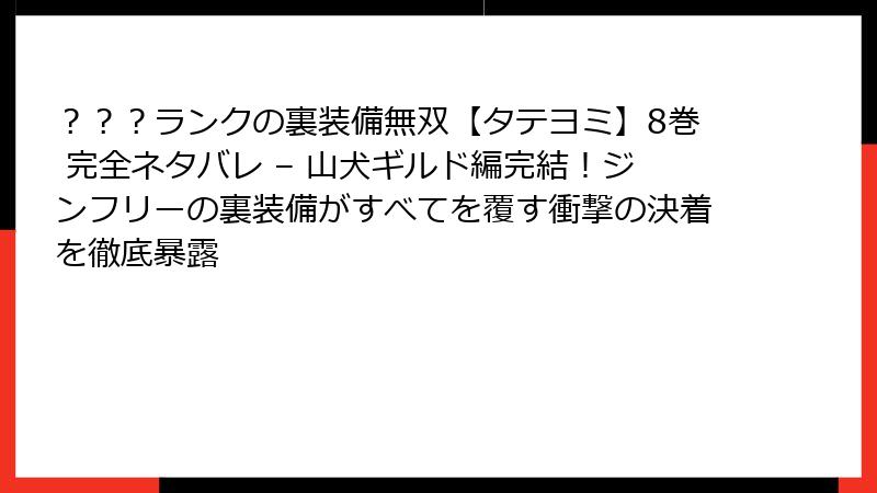 ？？？ランクの裏装備無双【タテヨミ】8巻 完全ネタバレ – 山犬ギルド編完結！ジンフリーの裏装備がすべてを覆す衝撃の決着を徹底暴露