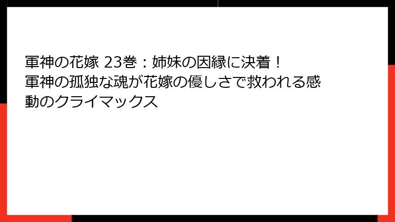 軍神の花嫁 23巻：姉妹の因縁に決着！ 軍神の孤独な魂が花嫁の優しさで救われる感動のクライマックス