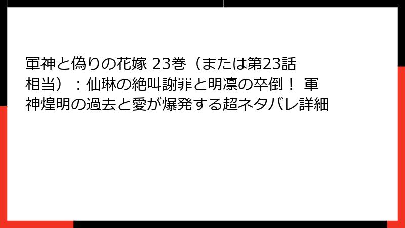 軍神と偽りの花嫁 23巻（または第23話相当）：仙琳の絶叫謝罪と明凛の卒倒！ 軍神煌明の過去と愛が爆発する超ネタバレ詳細