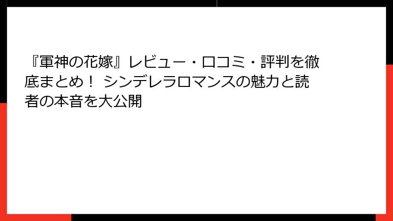 『軍神の花嫁』レビュー・口コミ・評判を徹底まとめ！ シンデレラロマンスの魅力と読者の本音を大公開