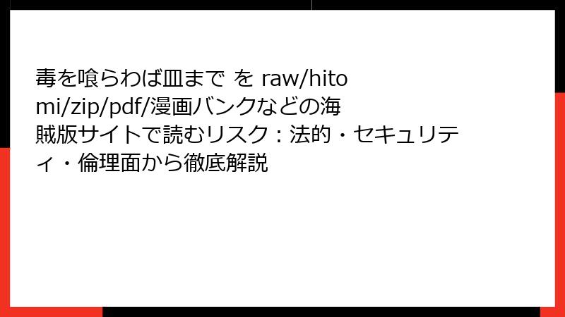 毒を喰らわば皿まで を raw/hitomi/zip/pdf/漫画バンクなどの海賊版サイトで読むリスク：法的・セキュリティ・倫理面から徹底解説