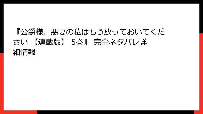 『公爵様、悪妻の私はもう放っておいてください 【連載版】 5巻』 完全ネタバレ詳細情報