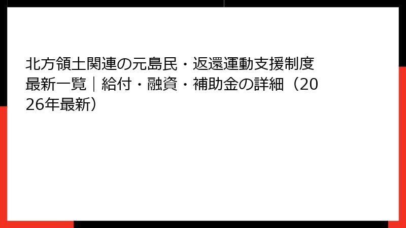 北方領土関連の元島民・返還運動支援制度 最新一覧|給付・融資・補助金の詳細(2026年最新)