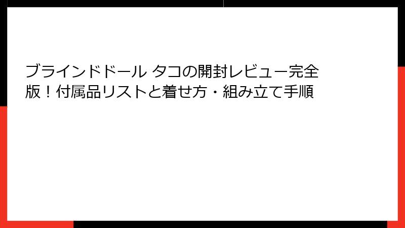 ブラインドドール タコの開封レビュー完全版!付属品リストと着せ方・組み立て手順