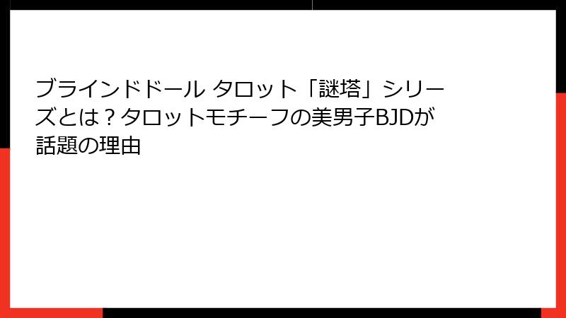 ブラインドドール タロット「謎塔」シリーズとは？タロットモチーフの美男子BJDが話題の理由