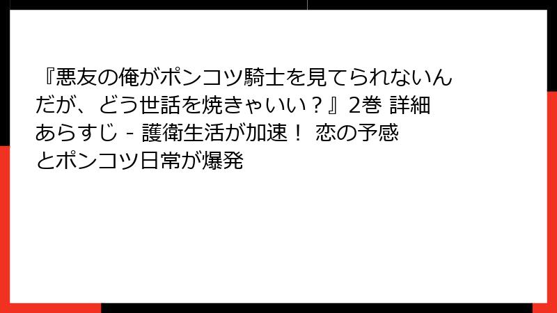 『悪友の俺がポンコツ騎士を見てられないんだが、どう世話を焼きゃいい？』2巻 詳細あらすじ - 護衛生活が加速！ 恋の予感とポンコツ日常が爆発