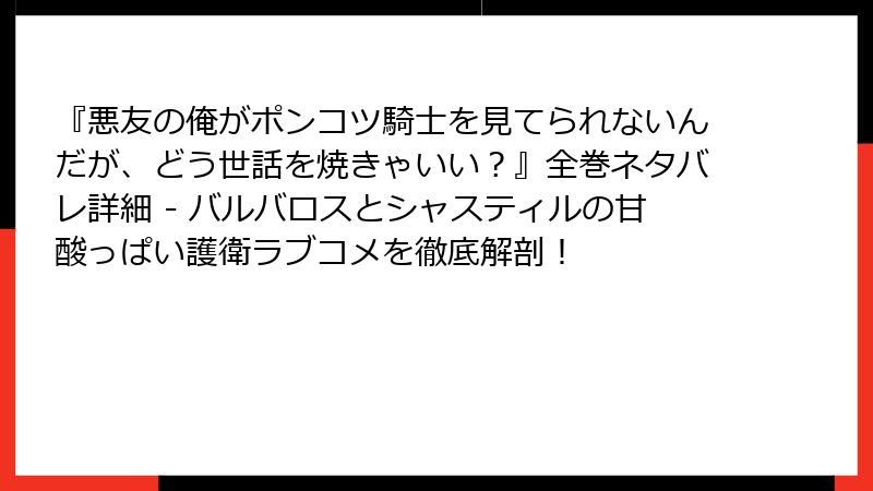 『悪友の俺がポンコツ騎士を見てられないんだが、どう世話を焼きゃいい？』全巻ネタバレ詳細 - バルバロスとシャスティルの甘酸っぱい護衛ラブコメを徹底解剖！