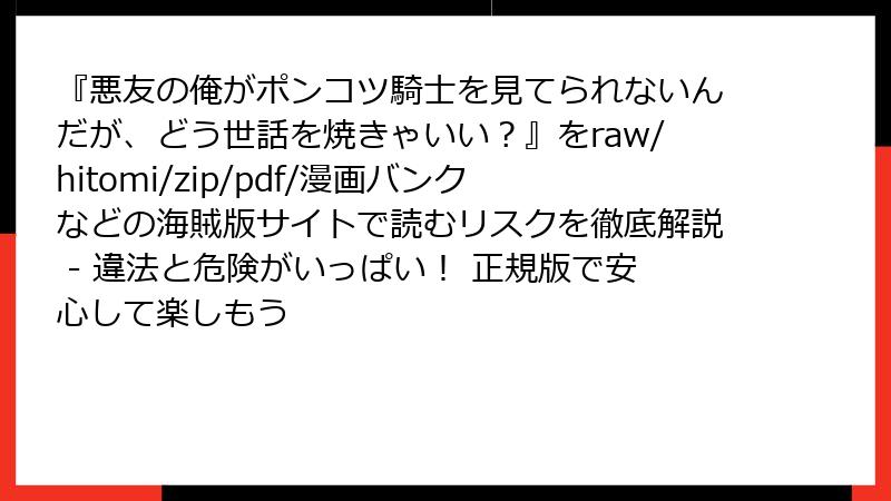『悪友の俺がポンコツ騎士を見てられないんだが、どう世話を焼きゃいい？』をraw/hitomi/zip/pdf/漫画バンクなどの海賊版サイトで読むリスクを徹底解説 - 違法と危険がいっぱい！ 正規版で安心して楽しもう