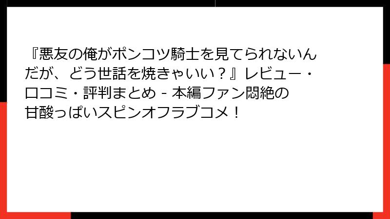 『悪友の俺がポンコツ騎士を見てられないんだが、どう世話を焼きゃいい？』レビュー・口コミ・評判まとめ - 本編ファン悶絶の甘酸っぱいスピンオフラブコメ！