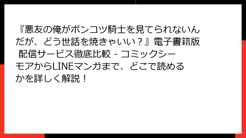 『悪友の俺がポンコツ騎士を見てられないんだが、どう世話を焼きゃいい？』電子書籍版 配信サービス徹底比較 - コミックシーモアからLINEマンガまで、どこで読めるかを詳しく解説！