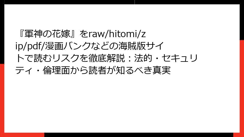 『軍神の花嫁』をraw/hitomi/zip/pdf/漫画バンクなどの海賊版サイトで読むリスクを徹底解説：法的・セキュリティ・倫理面から読者が知るべき真実