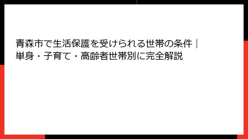 青森市で生活保護を受けられる世帯の条件｜単身・子育て・高齢者世帯別に完全解説