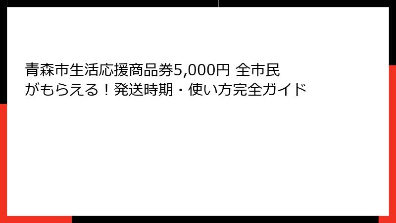 青森市生活応援商品券5,000円 全市民がもらえる！発送時期・使い方完全ガイド