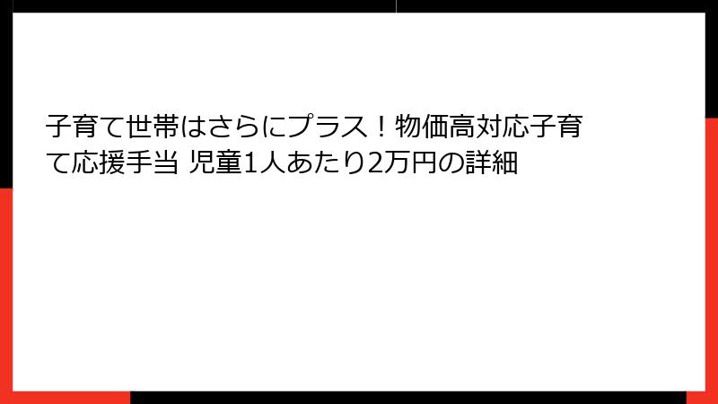 子育て世帯はさらにプラス！物価高対応子育て応援手当 児童1人あたり2万円の詳細