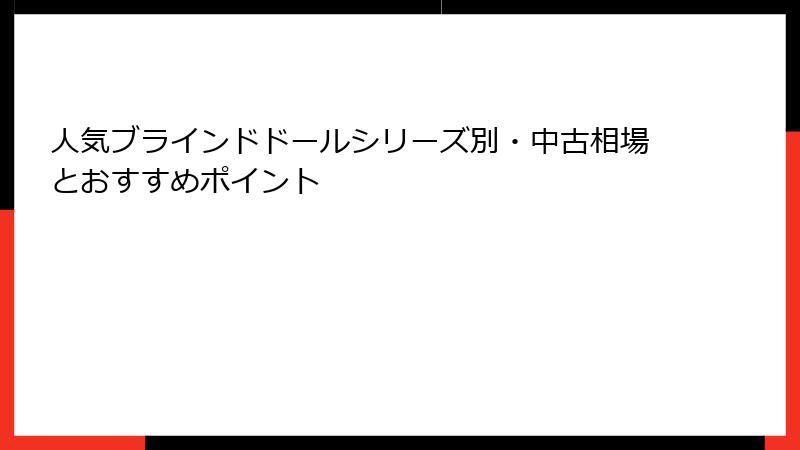人気ブラインドドールシリーズ別・中古相場とおすすめポイント
