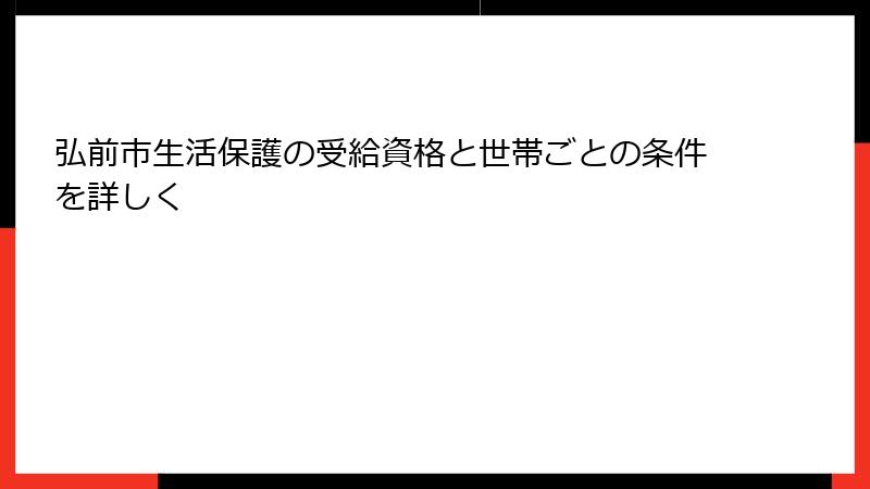 弘前市生活保護の受給資格と世帯ごとの条件を詳しく