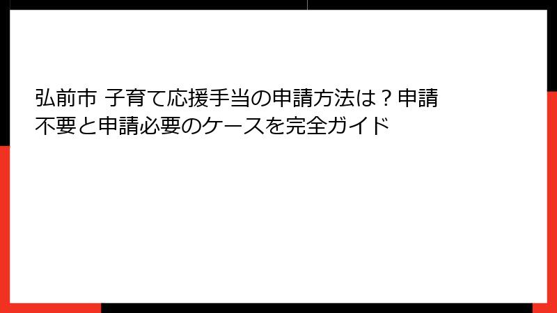 弘前市 子育て応援手当の申請方法は?申請不要と申請必要のケースを完全ガイド