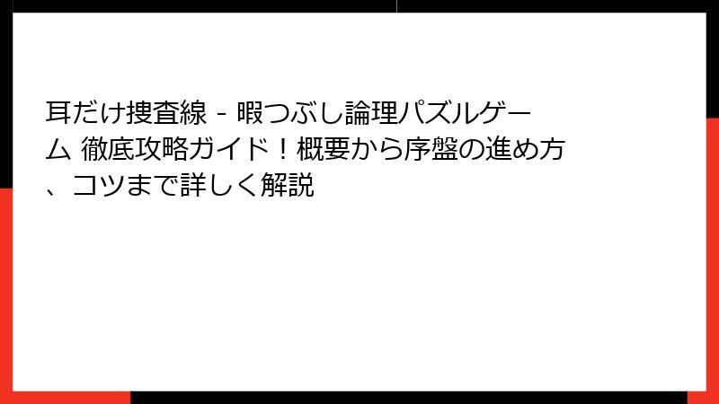 耳だけ捜査線 - 暇つぶし論理パズルゲーム 徹底攻略ガイド！概要から序盤の進め方、コツまで詳しく解説