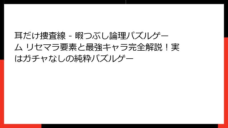 耳だけ捜査線 - 暇つぶし論理パズルゲーム リセマラ要素と最強キャラ完全解説！実はガチャなしの純粋パズルゲー