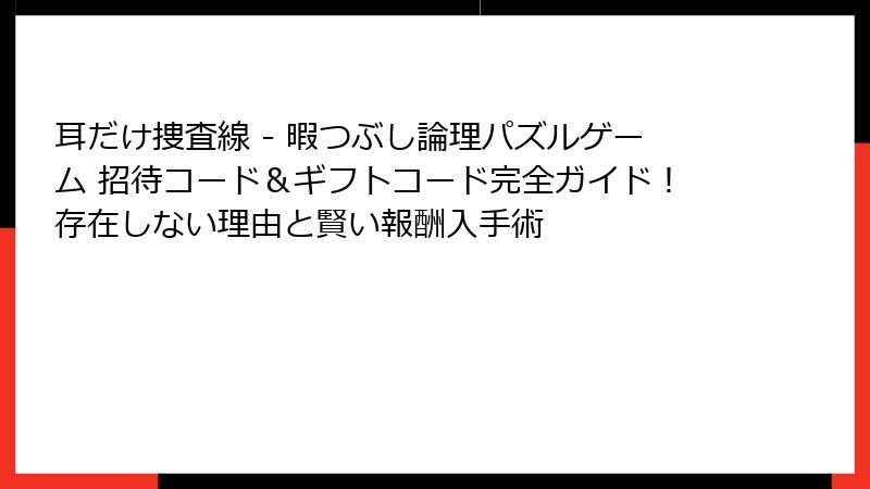 耳だけ捜査線 - 暇つぶし論理パズルゲーム 招待コード＆ギフトコード完全ガイド！存在しない理由と賢い報酬入手術