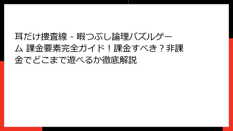 耳だけ捜査線 - 暇つぶし論理パズルゲーム 課金要素完全ガイド！課金すべき？非課金でどこまで遊べるか徹底解説