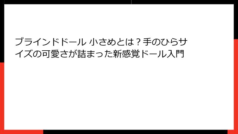 ブラインドドール 小さめとは？手のひらサイズの可愛さが詰まった新感覚ドール入門