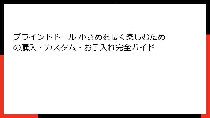 ブラインドドール 小さめを長く楽しむための購入・カスタム・お手入れ完全ガイド