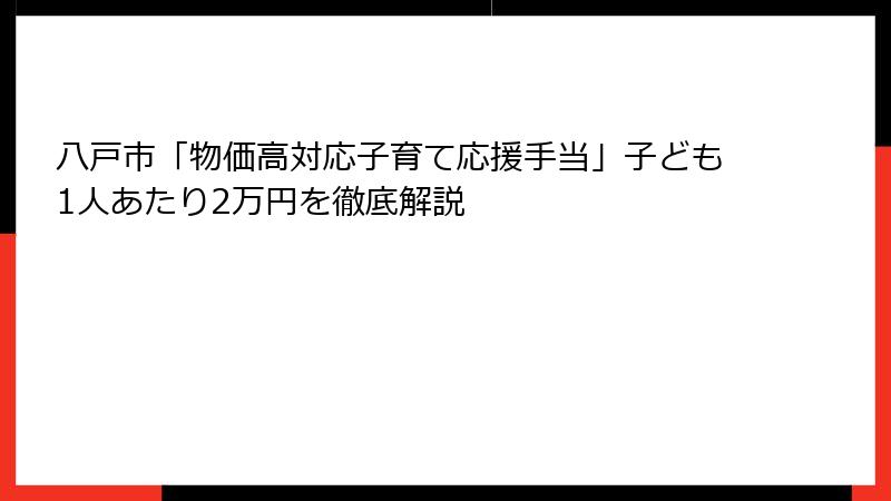 八戸市「物価高対応子育て応援手当」子ども1人あたり2万円を徹底解説