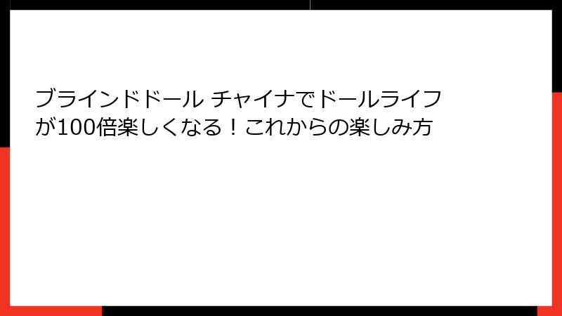 ブラインドドール チャイナでドールライフが100倍楽しくなる!これからの楽しみ方