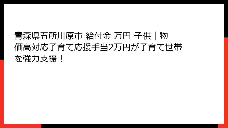 青森県五所川原市 給付金 万円 子供｜物価高対応子育て応援手当2万円が子育て世帯を強力支援！