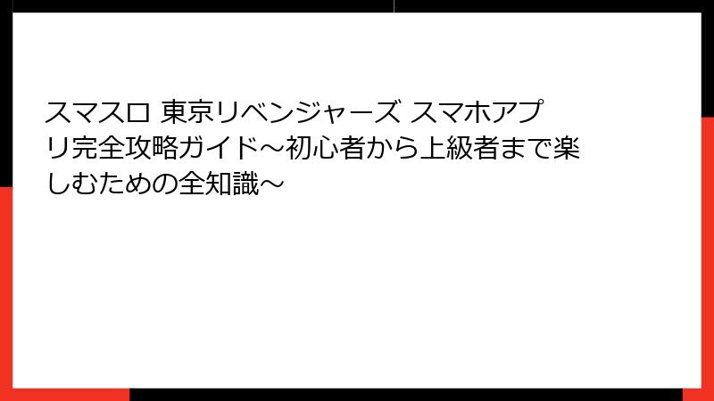 スマスロ 東京リベンジャーズ スマホアプリ完全攻略ガイド~初心者から上級者まで楽しむための全知識~