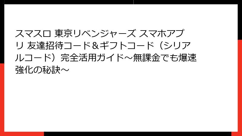 スマスロ 東京リベンジャーズ スマホアプリ 友達招待コード&ギフトコード(シリアルコード)完全活用ガイド~無課金でも爆速強化の秘訣~