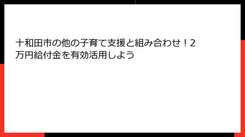 十和田市の他の子育て支援と組み合わせ！2万円給付金を有効活用しよう