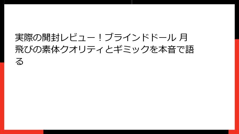 実際の開封レビュー!ブラインドドール 月飛びの素体クオリティとギミックを本音で語る