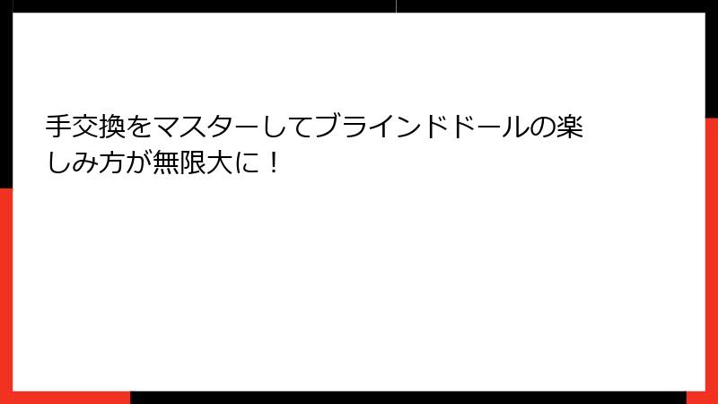 手交換をマスターしてブラインドドールの楽しみ方が無限大に！