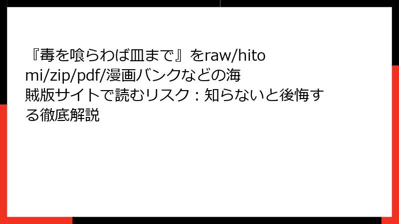 『毒を喰らわば皿まで』をraw/hitomi/zip/pdf/漫画バンクなどの海賊版サイトで読むリスク：知らないと後悔する徹底解説