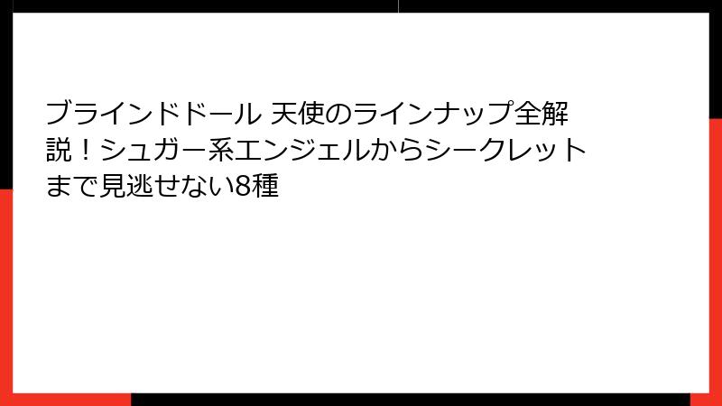 ブラインドドール 天使のラインナップ全解説！シュガー系エンジェルからシークレットまで見逃せない8種