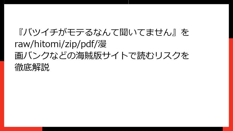 『バツイチがモテるなんて聞いてません』をraw/hitomi/zip/pdf/漫画バンクなどの海賊版サイトで読むリスクを徹底解説
